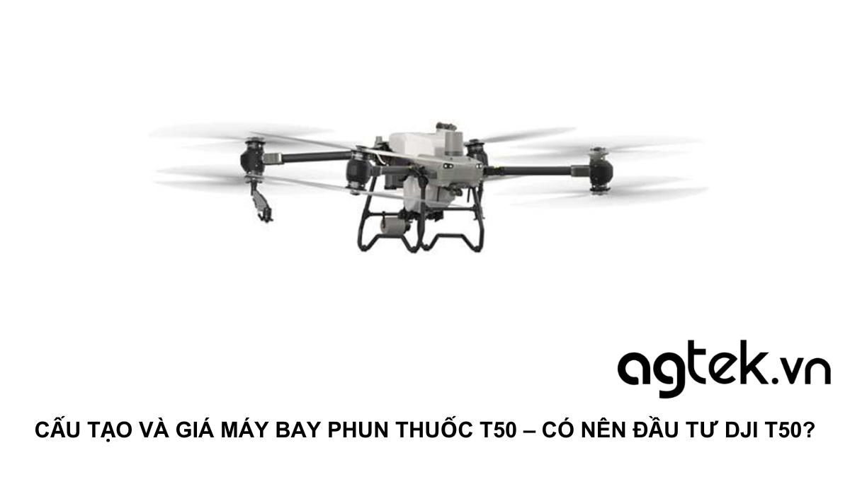 CẤU TẠO VÀ GIÁ MÁY BAY PHUN THUỐC T50 – CÓ NÊN ĐẦU TƯ DJI T50